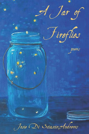 A Jar of Fireflies - Poems by Josie Di Sciascio-Andrews