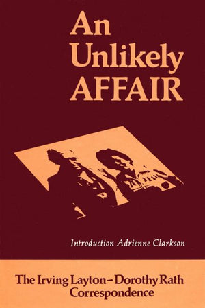 An Unlikely Affair - The Irving Layton - Dorothy Rath Correspondence