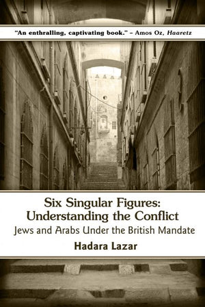 Six Singular Figures : Jews and Arabs Under the British Mandate