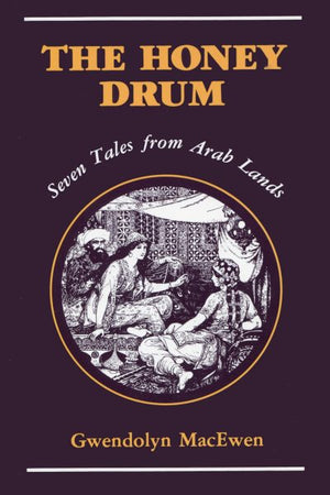 The Honey Drum : Seven Tales From Arab Land by Gwendolyn MacEwen