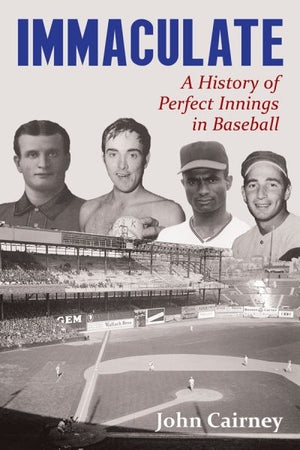Immaculate - A History of Perfect Innings in Baseball