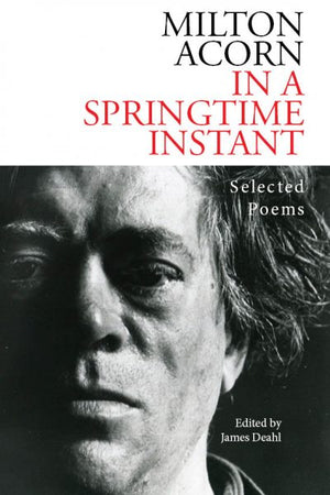 In A Springtime Instant : The Selected Poems of Milton Acorn
